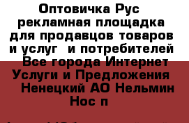 Оптовичка.Рус: рекламная площадка для продавцов товаров и услуг, и потребителей! - Все города Интернет » Услуги и Предложения   . Ненецкий АО,Нельмин Нос п.